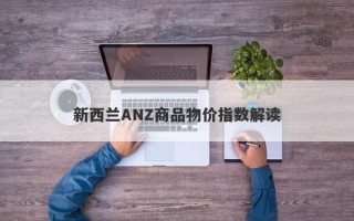 新西兰ANZ商品物价指数解读