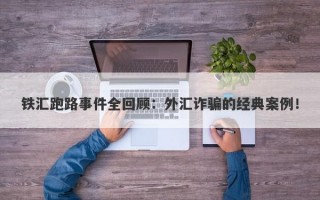 铁汇跑路事件全回顾：外汇诈骗的经典案例！