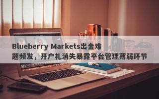 Blueberry Markets出金难题频发，开户礼消失暴露平台管理薄弱环节