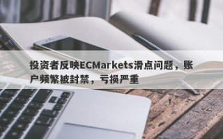 投资者反映ECMarkets滑点问题，账户频繁被封禁，亏损严重