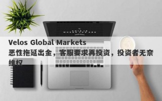 Velos Global Markets恶性拖延出金，客服要求再投资，投资者无奈维权