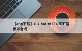 【app下载】GO MARKETS高汇是黑平台吗
