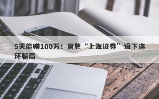 5天能赚100万！冒牌“上海证券”设下连环骗局