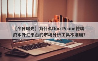 【今日曝光】为什么Doo Prime德璞资本外汇平台的市场分析工具不准确？