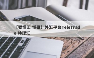 【要懂汇 懂哥】外汇平台TeleTrade 特理汇
