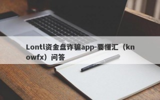 Lontl资金盘诈骗app-要懂汇（knowfx）问答