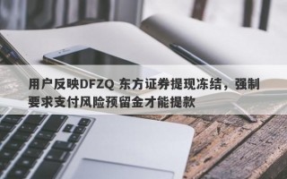 用户反映DFZQ 东方证券提现冻结，强制要求支付风险预留金才能提款