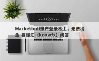 Marketbull账户登录不上，无法出金-要懂汇（knowfx）问答