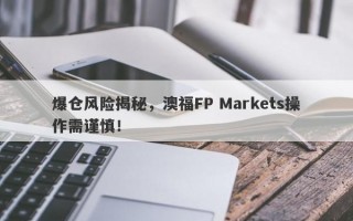 爆仓风险揭秘，澳福FP Markets操作需谨慎！