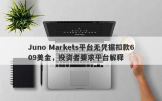 Juno Markets平台无凭据扣款609美金，投资者要求平台解释