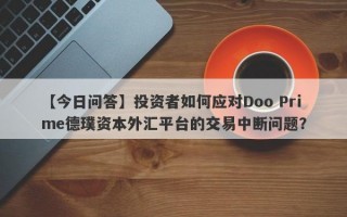 【今日问答】投资者如何应对Doo Prime德璞资本外汇平台的交易中断问题？