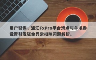 用户警惕，浦汇FxPro平台滑点与羊毛卷设置引发资金异常扣除问题解析。