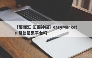 【要懂汇 汇圈神探】easyMarkets 易信是黑平台吗
