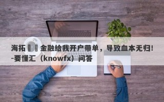 海拓國際金融给我开户带单，导致血本无归！-要懂汇（knowfx）问答