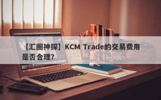 【汇圈神探】KCM Trade的交易费用是否合理？