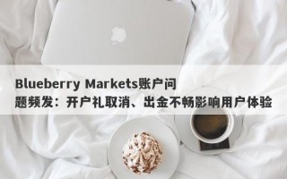 Blueberry Markets账户问题频发：开户礼取消、出金不畅影响用户体验