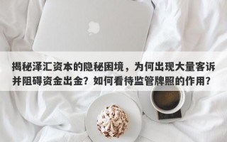 揭秘泽汇资本的隐秘困境，为何出现大量客诉并阻碍资金出金？如何看待监管牌照的作用？