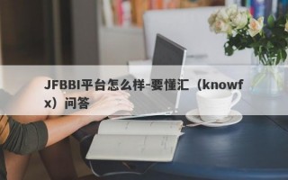 JFBBI平台怎么样-要懂汇（knowfx）问答