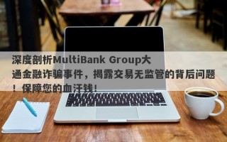 深度剖析MultiBank Group大通金融诈骗事件，揭露交易无监管的背后问题！保障您的血汗钱！