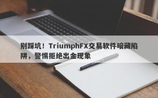 别踩坑！TriumphFX交易软件暗藏陷阱，警惕拒绝出金现象