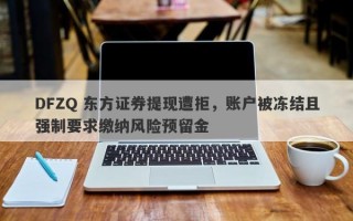 DFZQ 东方证券提现遭拒，账户被冻结且强制要求缴纳风险预留金