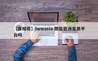 【真相哥】lwwasia 朗盈亚洲是黑平台吗
