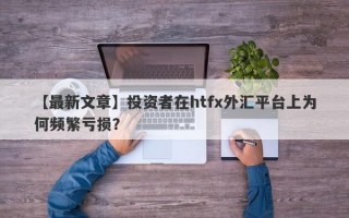 【最新文章】投资者在htfx外汇平台上为何频繁亏损？