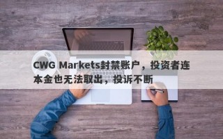 CWG Markets封禁账户，投资者连本金也无法取出，投诉不断