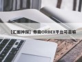 【汇圈神探】券商ORBEX平台可靠嘛
