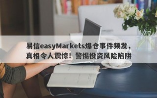 易信easyMarkets爆仓事件频发，真相令人震惊！警惕投资风险陷阱