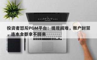 投资者怒斥PGM平台：提现困难，账户封禁，连本金都拿不回来