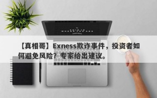 【真相哥】Exness欺诈事件，投资者如何避免风险？专家给出建议。