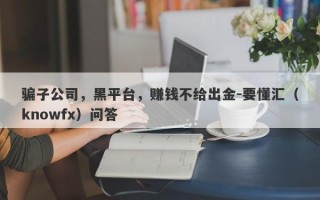 骗子公司，黑平台，赚钱不给出金-要懂汇（knowfx）问答