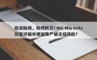 投资陷阱，如何防范CWG Markets仿冒诈骗并规避账户被冻结风险？