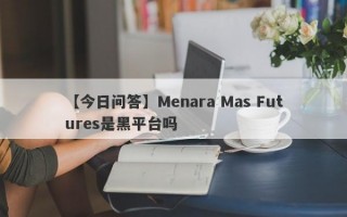 【今日问答】Menara Mas Futures是黑平台吗
