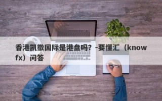 香港凯撒国际是港盘吗？-要懂汇（knowfx）问答