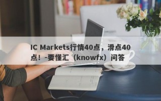 IC Markets行情40点，滑点40点！-要懂汇（knowfx）问答