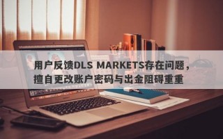 用户反馈DLS MARKETS存在问题，擅自更改账户密码与出金阻碍重重