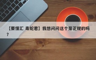 【要懂汇 毒蛇君】我想问问这个是正规的吗？
