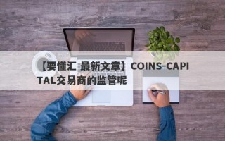 【要懂汇 最新文章】COINS-CAPITAL交易商的监管呢
