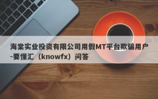 海棠实业投资有限公司用假MT平台欺骗用户-要懂汇（knowfx）问答