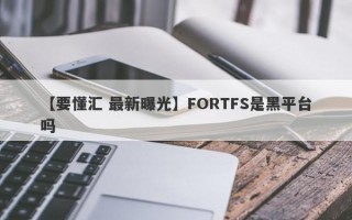 【要懂汇 最新曝光】FORTFS是黑平台吗
