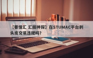 【要懂汇 汇圈神探】在STUMAC平台剥头皮交易违规吗？
