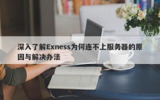 深入了解Exness为何连不上服务器的原因与解决办法