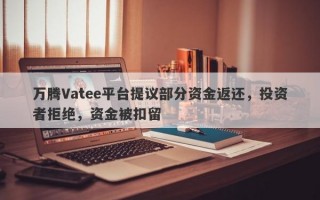 万腾Vatee平台提议部分资金返还，投资者拒绝，资金被扣留