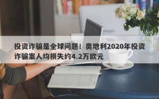 投资诈骗是全球问题！奥地利2020年投资诈骗案人均损失约4.2万欧元