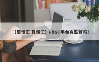 【要懂汇 真懂汇】FXGT平台有监管吗？
