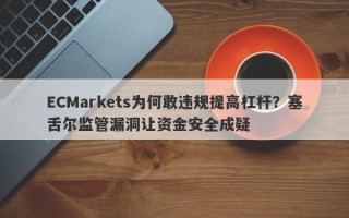 ECMarkets为何敢违规提高杠杆？塞舌尔监管漏洞让资金安全成疑