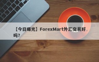 【今日曝光】ForexMart外汇交易好吗？
