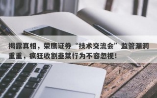 揭露真相，荣鹰证券“技术交流会”监管漏洞重重，疯狂收割韭菜行为不容忽视！